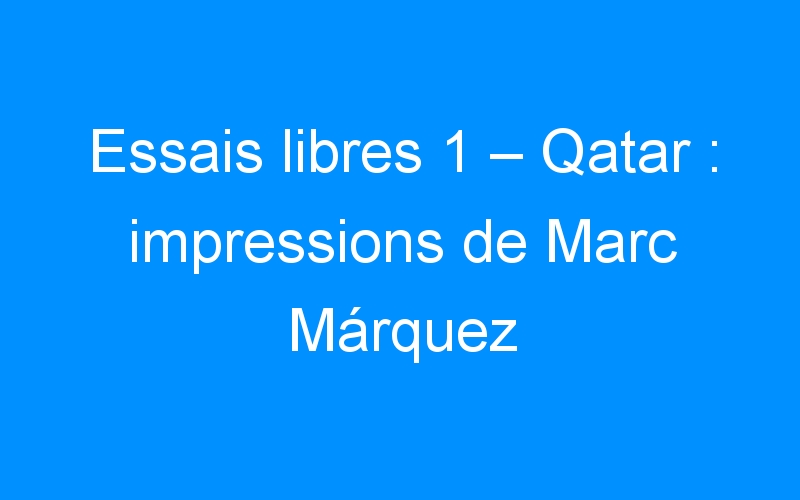 You are currently viewing Essais libres 1 – Qatar : impressions de Marc Márquez