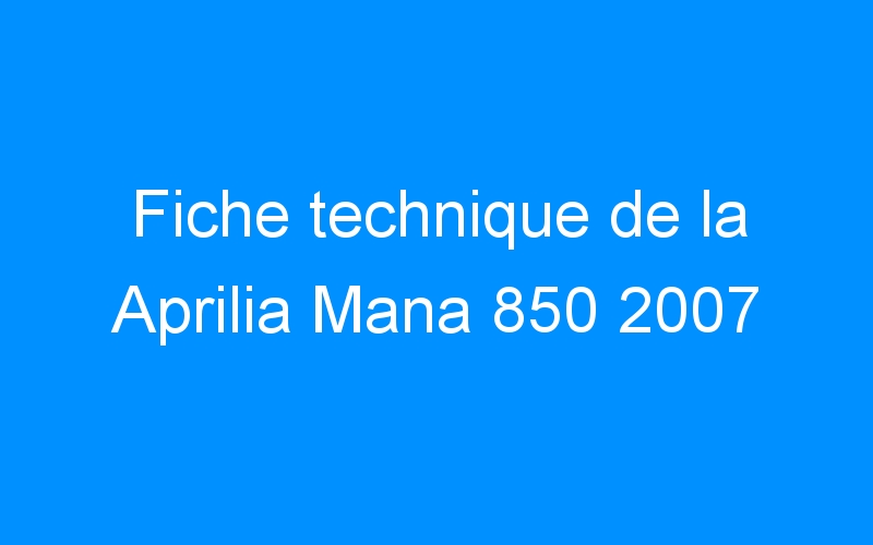 You are currently viewing Fiche technique de la Aprilia Mana 850 2007