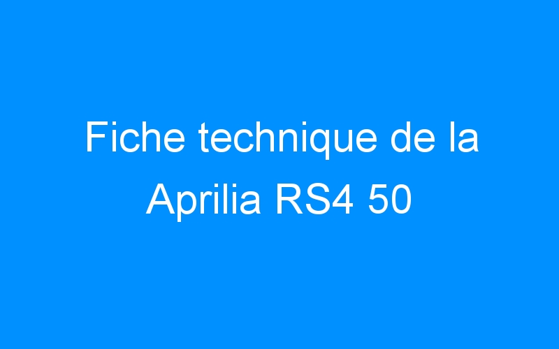 You are currently viewing Fiche technique de la Aprilia RS4 50