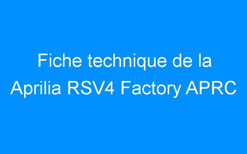 You are currently viewing Fiche technique de la Aprilia RSV4 Factory APRC