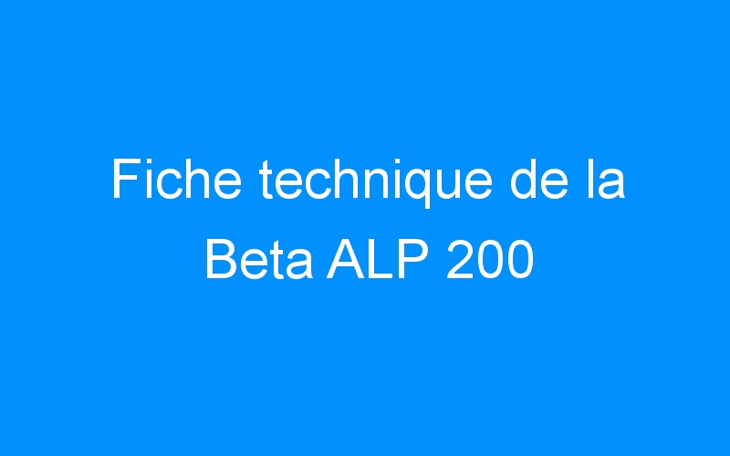 You are currently viewing Fiche technique de la Beta ALP 200