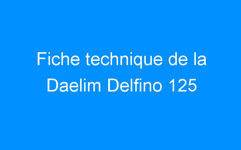 Lire la suite à propos de l’article Fiche technique de la Daelim Delfino 125
