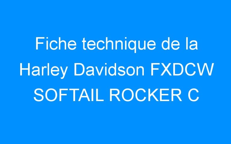 Lire la suite à propos de l’article Fiche technique de la Harley Davidson FXDCW SOFTAIL ROCKER C