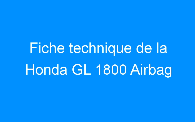 You are currently viewing Fiche technique de la Honda GL 1800 Airbag