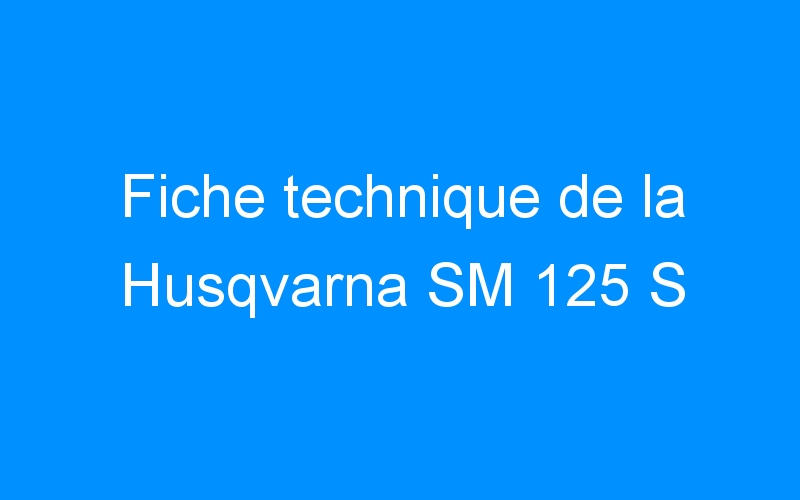 You are currently viewing Fiche technique de la Husqvarna SM 125 S