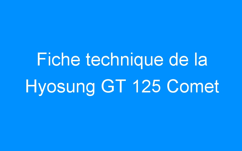 You are currently viewing Fiche technique de la Hyosung GT 125 Comet