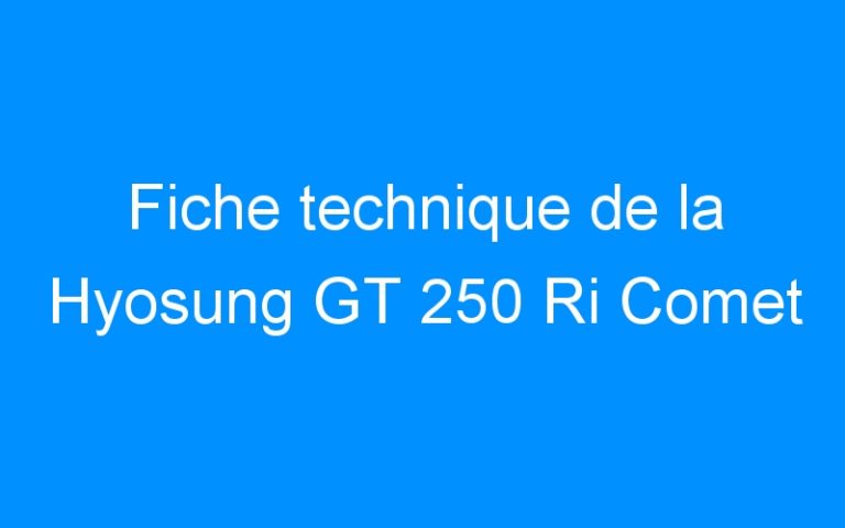 Lire la suite à propos de l’article Fiche technique de la Hyosung GT 250 Ri Comet