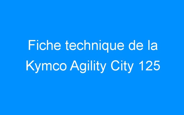 Lire la suite à propos de l’article Fiche technique de la Kymco Agility City 125
