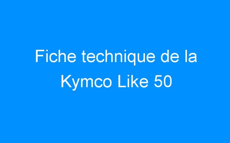 Lire la suite à propos de l’article Fiche technique de la Kymco Like 50