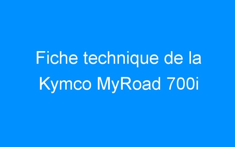 Lire la suite à propos de l’article Fiche technique de la Kymco MyRoad 700i
