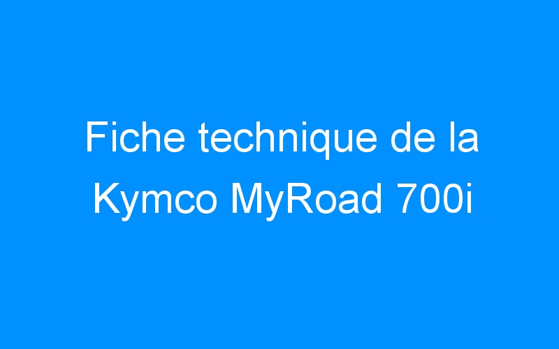 Fiche technique de la Kymco MyRoad 700i