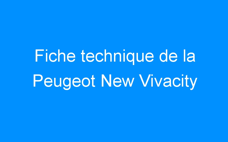 You are currently viewing Fiche technique de la Peugeot New Vivacity