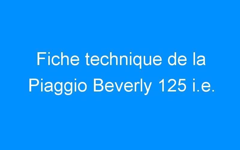 Fiche technique de la Piaggio Beverly 125 i.e.