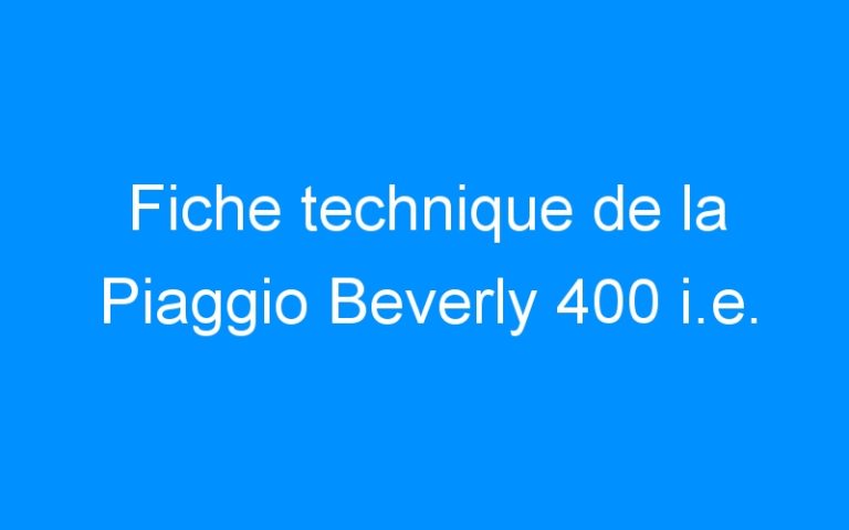 Lire la suite à propos de l’article Fiche technique de la Piaggio Beverly 400 i.e.