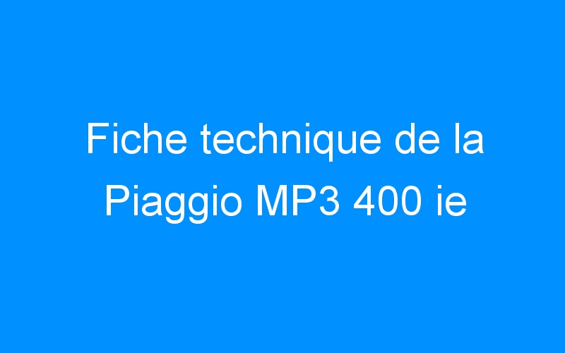 Fiche technique de la Piaggio MP3 400 ie