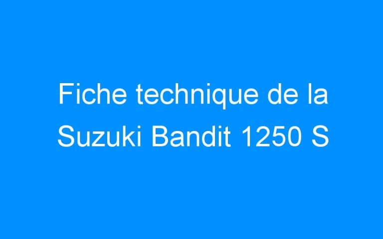 Lire la suite à propos de l’article Fiche technique de la Suzuki Bandit 1250 S