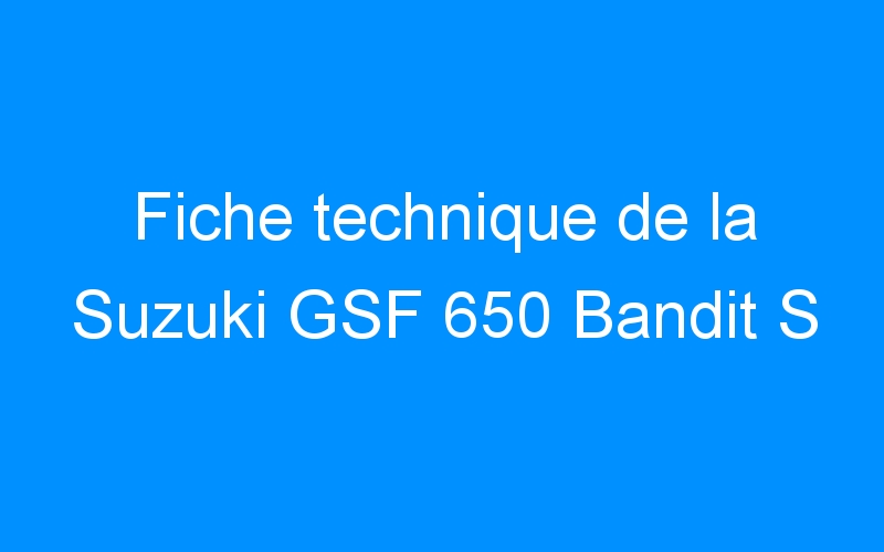 Fiche technique de la Suzuki GSF 650 Bandit S