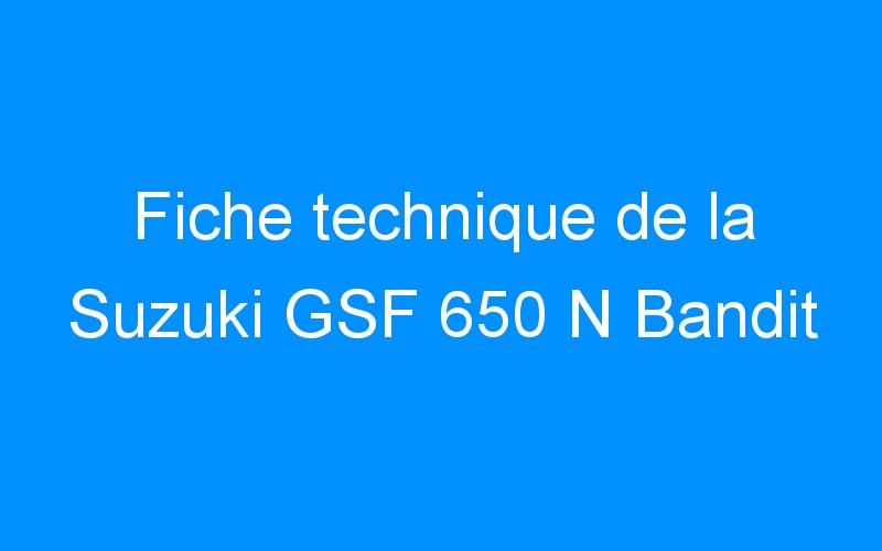 You are currently viewing Fiche technique de la Suzuki GSF 650 N Bandit