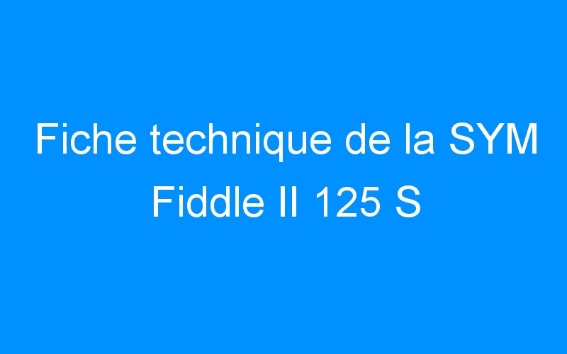 You are currently viewing Fiche technique de la SYM Fiddle II 125 S