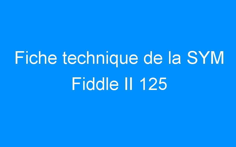 You are currently viewing Fiche technique de la SYM Fiddle II 125
