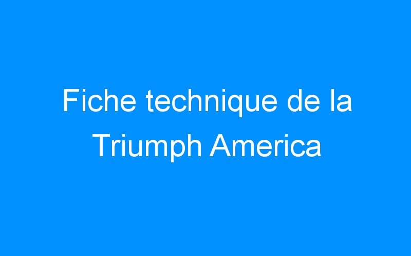 Fiche technique de la Triumph America