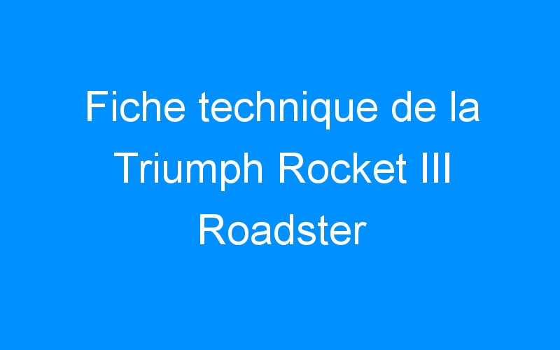 Fiche technique de la Triumph Rocket III Roadster