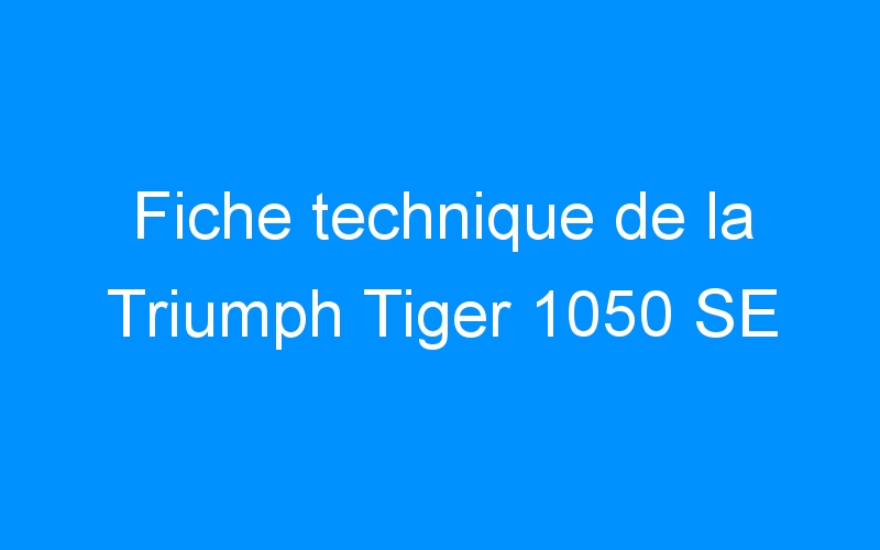 You are currently viewing Fiche technique de la Triumph Tiger 1050 SE