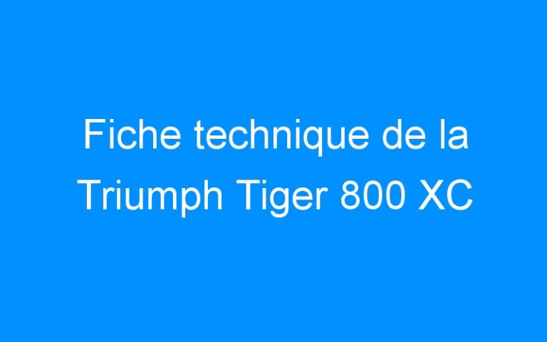 Lire la suite à propos de l’article Fiche technique de la Triumph Tiger 800 XC