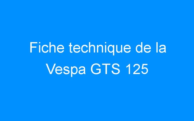 Lire la suite à propos de l’article Fiche technique de la Vespa GTS 125