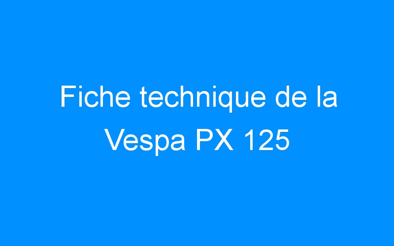 Fiche technique de la Vespa PX 125