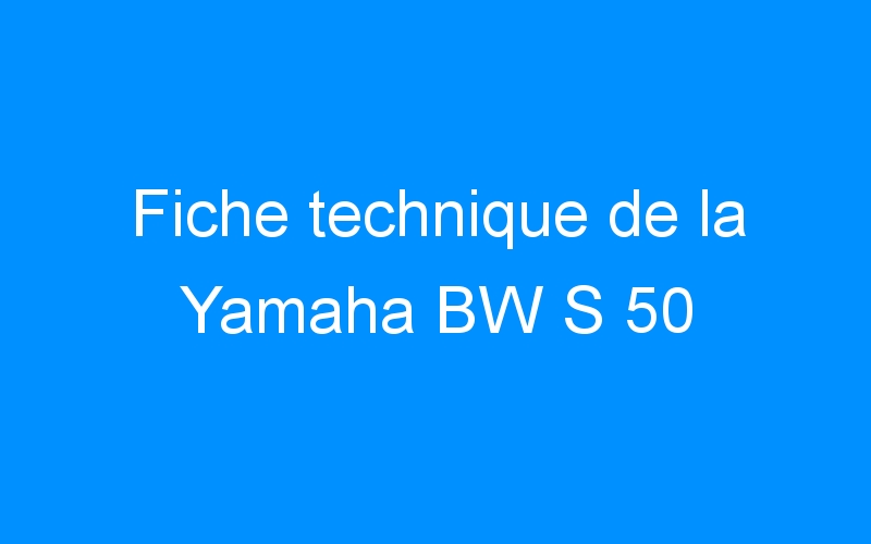 Fiche technique de la Yamaha BW S 50