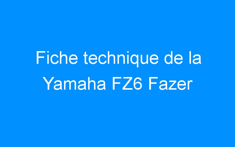 You are currently viewing Fiche technique de la Yamaha FZ6 Fazer