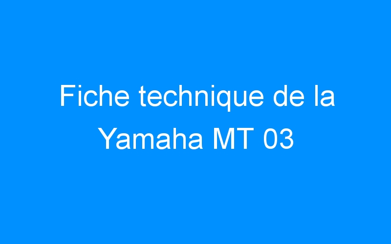 Fiche technique de la Yamaha MT 03