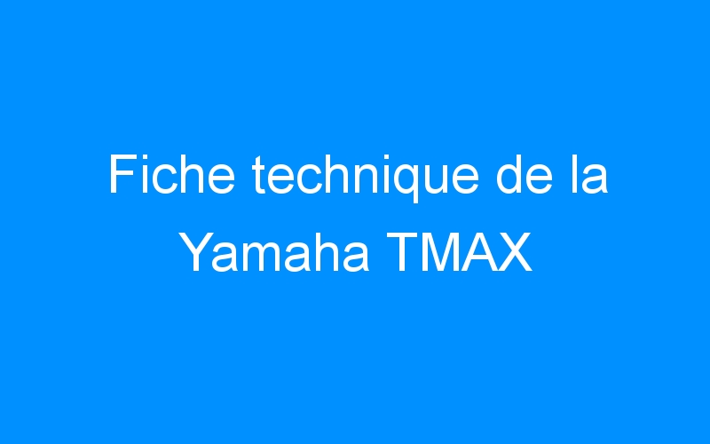 Fiche technique de la Yamaha TMAX