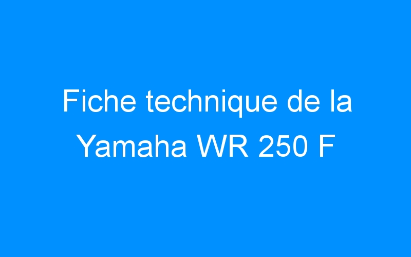 You are currently viewing Fiche technique de la Yamaha WR 250 F