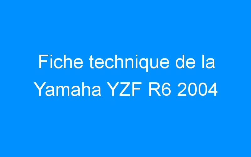 You are currently viewing Fiche technique de la Yamaha YZF R6 2004