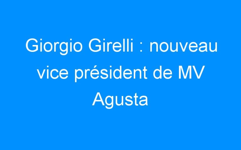 Lire la suite à propos de l’article Giorgio Girelli : nouveau vice président de MV Agusta