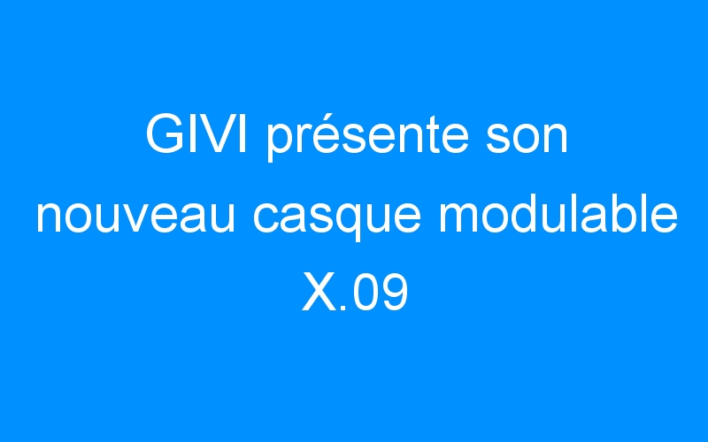 You are currently viewing GIVI présente son nouveau casque modulable X.09