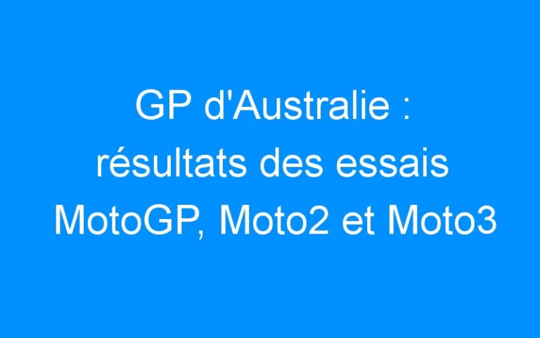 GP d’Australie : résultats des essais MotoGP, Moto2 et Moto3