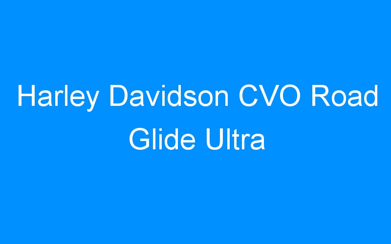 Lire la suite à propos de l’article Harley Davidson CVO Road Glide Ultra