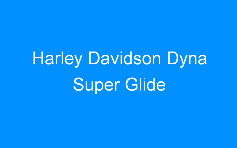 You are currently viewing Harley Davidson Dyna Super Glide