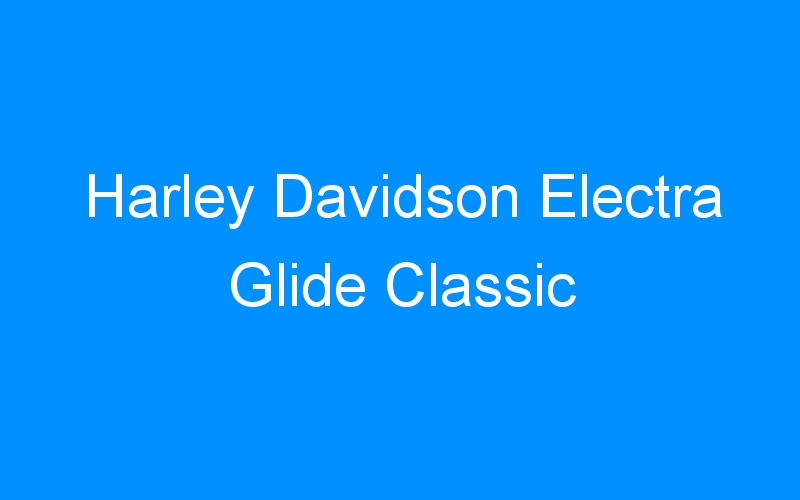 You are currently viewing Harley Davidson Electra Glide Classic