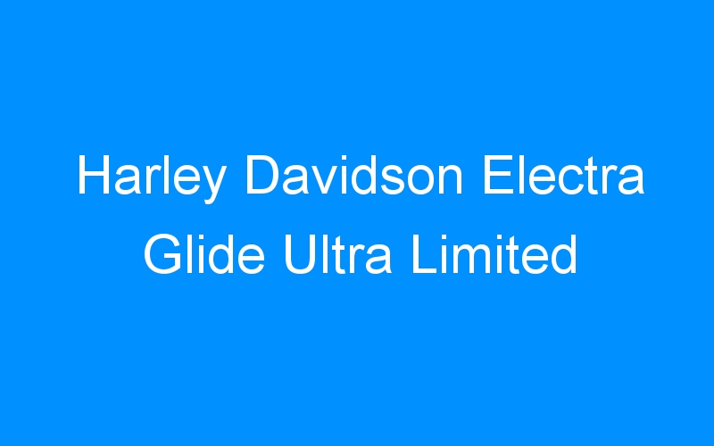 You are currently viewing Harley Davidson Electra Glide Ultra Limited