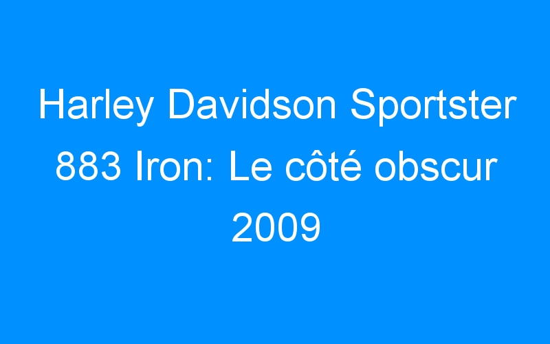 You are currently viewing Harley Davidson Sportster 883 Iron: Le côté obscur 2009