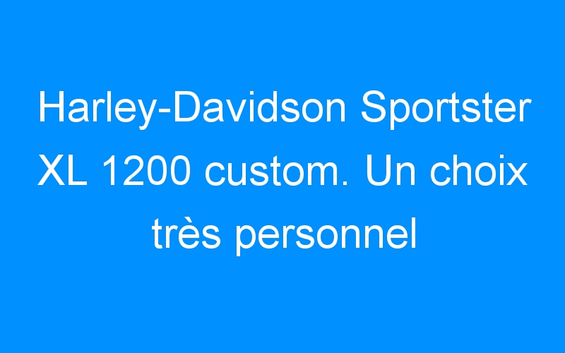 Harley-Davidson Sportster XL 1200 custom. Un choix très personnel