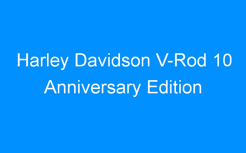 You are currently viewing Harley Davidson V-Rod 10 Anniversary Edition