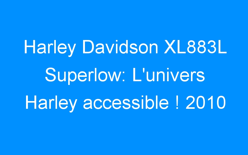 Harley Davidson XL883L Superlow: L’univers Harley accessible ! 2010