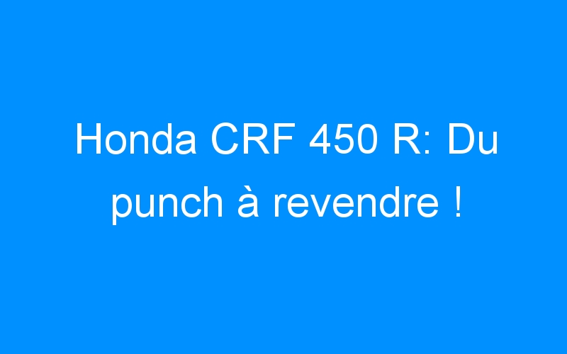 Honda CRF 450 R: Du punch à revendre !