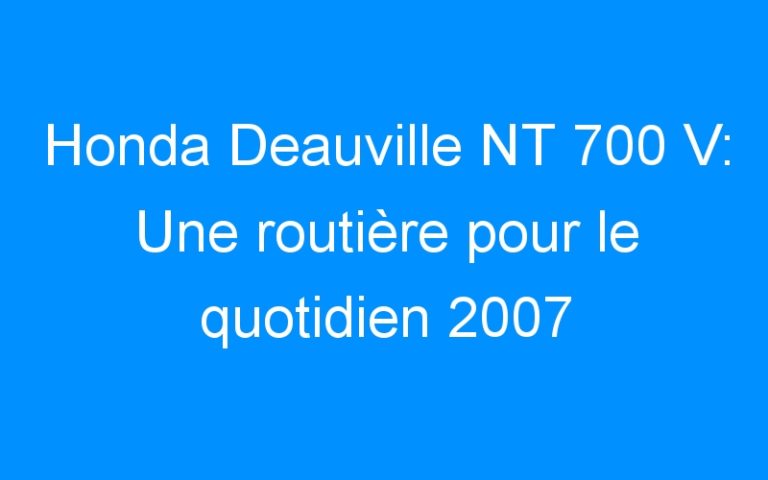 Honda Deauville NT 700 V: Une routière pour le quotidien 2007