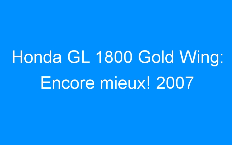 You are currently viewing Honda GL 1800 Gold Wing: Encore mieux! 2007